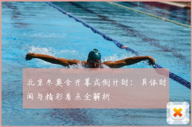 北京冬奥会开幕式倒计时：具体时间与精彩看点全解析