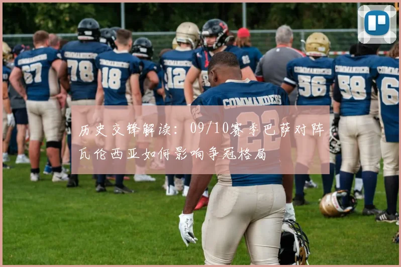 历史交锋解读：09/10赛季巴萨对阵瓦伦西亚如何影响争冠格局