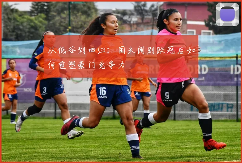 从低谷到回归：国米阔别欧冠后如何重塑豪门竞争力