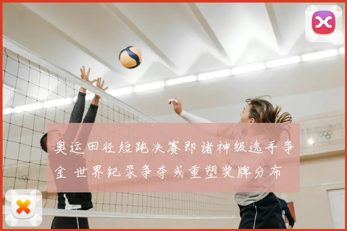奥运田径短跑决赛即诸神级选手争金 世界纪录争夺或重塑奖牌分布