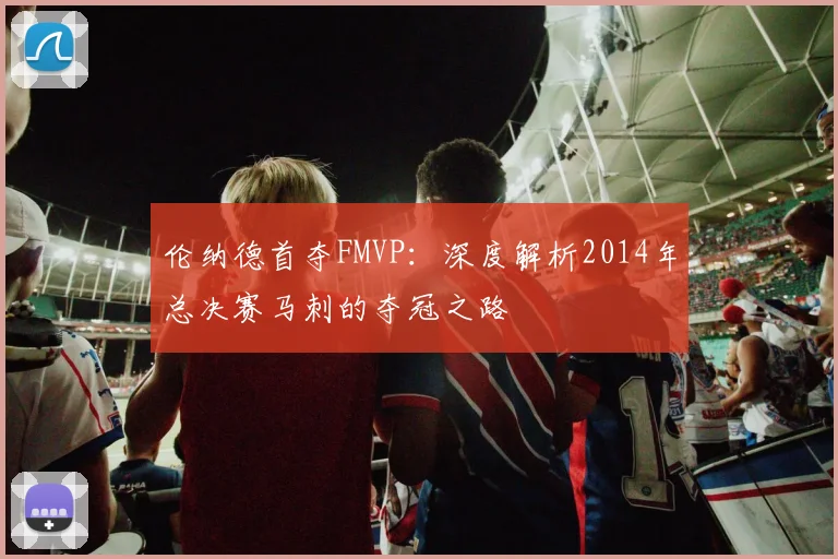 伦纳德首夺FMVP：深度解析2014年总决赛马刺的夺冠之路