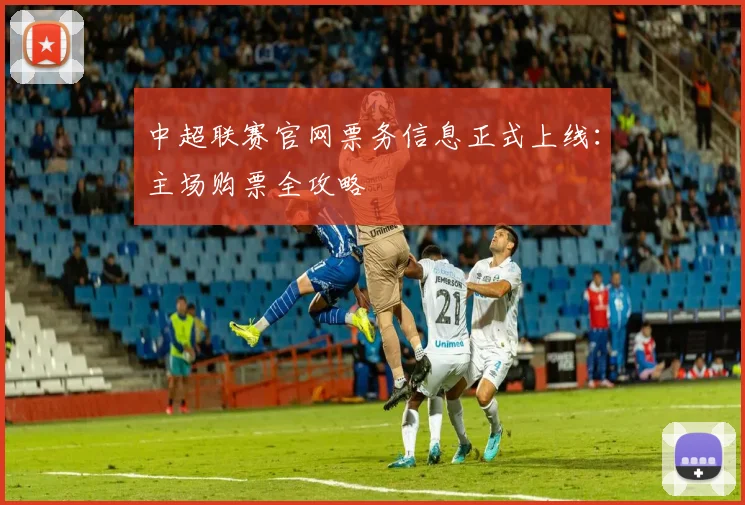 中超联赛官网票务信息正式上线：主场购票全攻略