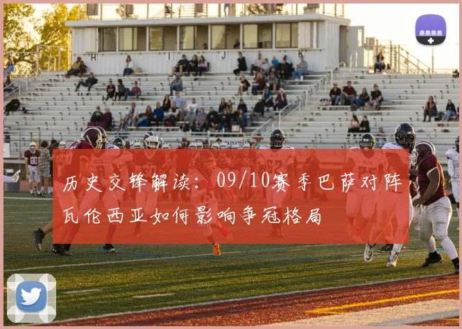 历史交锋解读：09/10赛季巴萨对阵瓦伦西亚如何影响争冠格局