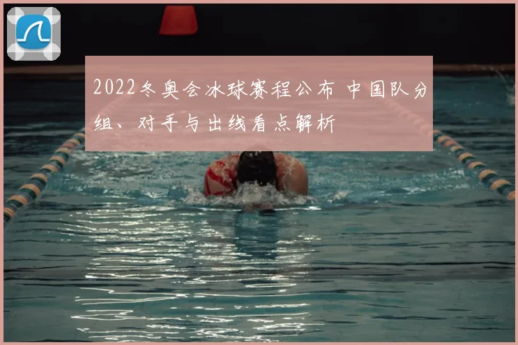2022冬奥会冰球赛程公布 中国队分组、对手与出线看点解析