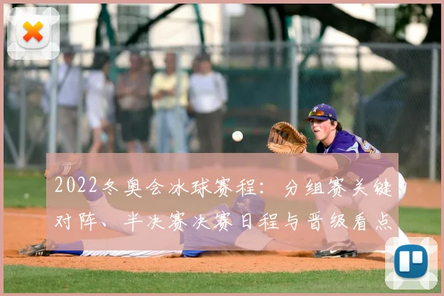 2022冬奥会冰球赛程：分组赛关键对阵、半决赛决赛日程与晋级看点