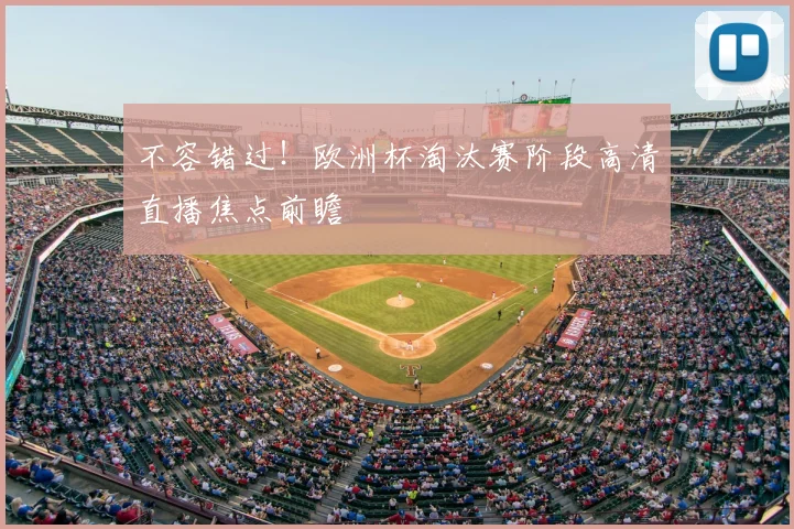 不容错过！欧洲杯淘汰赛阶段高清直播焦点前瞻